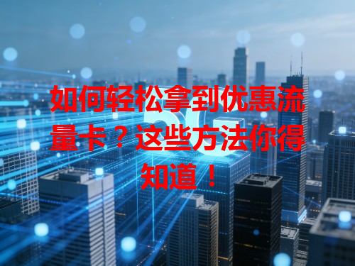 如何轻松拿到优惠流量卡？这些方法你得知道！