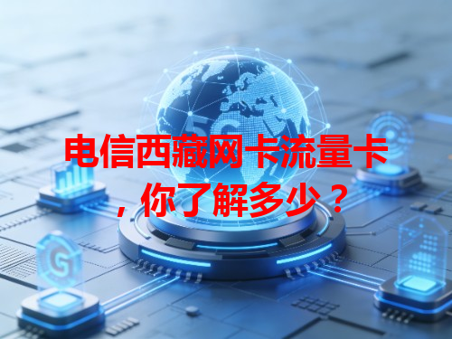 电信西藏网卡流量卡，你了解多少？