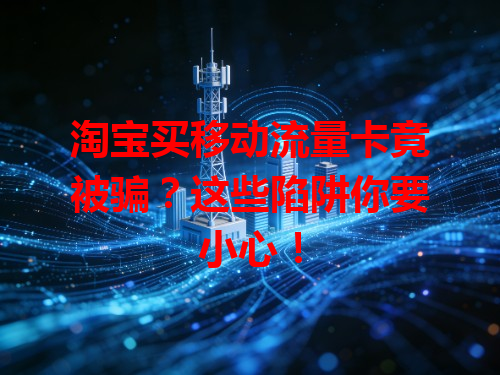 淘宝买移动流量卡竟被骗？这些陷阱你要小心！
