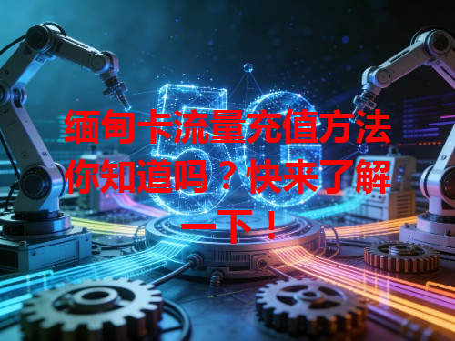 缅甸卡流量充值方法你知道吗？快来了解一下！