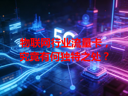 物联网行业流量卡，究竟有何独特之处？