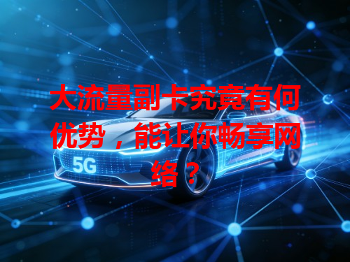 大流量副卡究竟有何优势，能让你畅享网络？