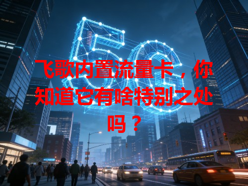 飞歌内置流量卡，你知道它有啥特别之处吗？
