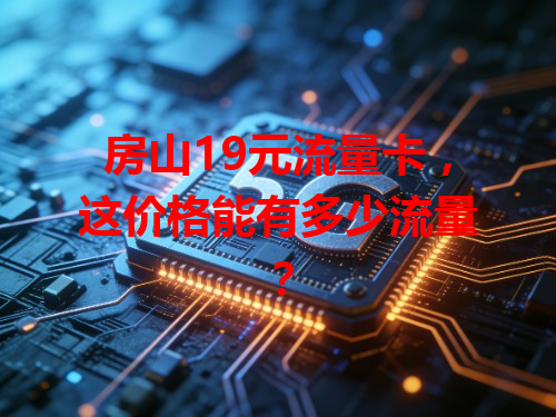 房山19元流量卡，这价格能有多少流量？