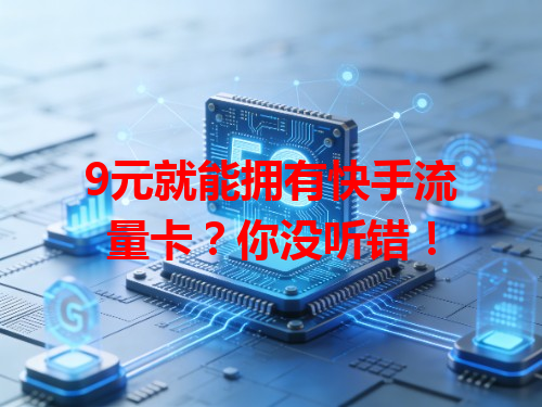 9元就能拥有快手流量卡？你没听错！