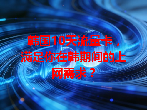 韩国10天流量卡，满足你在韩期间的上网需求？