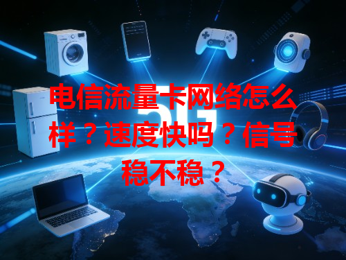 电信流量卡网络怎么样？速度快吗？信号稳不稳？