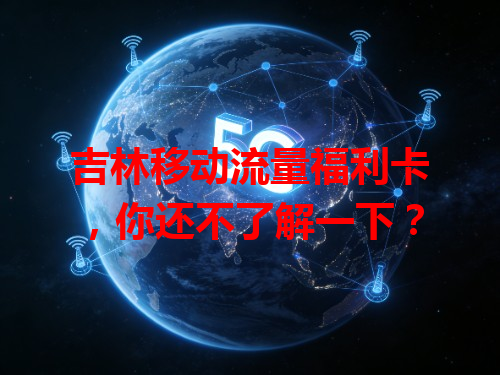 吉林移动流量福利卡，你还不了解一下？