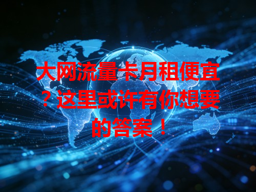 大网流量卡月租便宜？这里或许有你想要的答案！