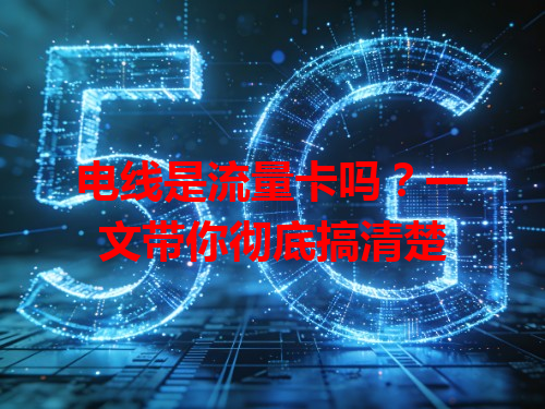 电线是流量卡吗？一文带你彻底搞清楚