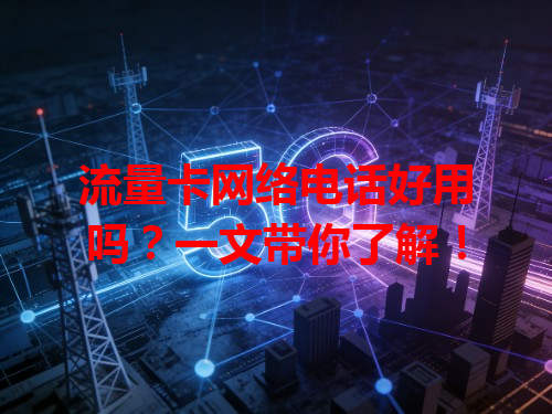 流量卡网络电话好用吗？一文带你了解！
