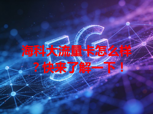 海科大流量卡怎么样？快来了解一下！