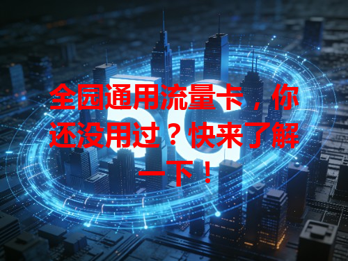 全园通用流量卡，你还没用过？快来了解一下！