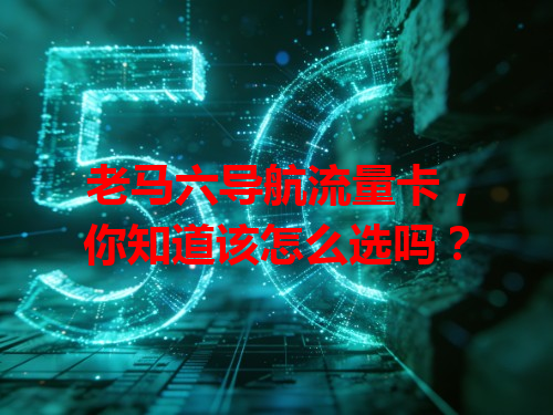 老马六导航流量卡，你知道该怎么选吗？