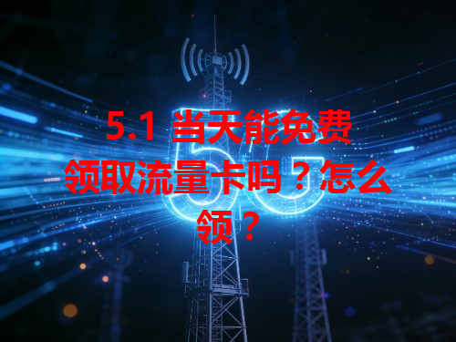 5.1 当天能免费领取流量卡吗？怎么领？