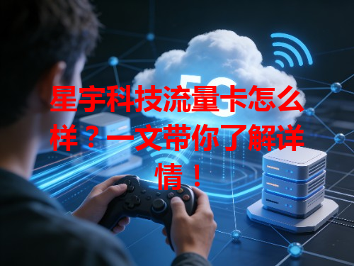 星宇科技流量卡怎么样？一文带你了解详情！