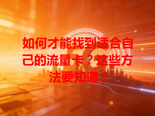 如何才能找到适合自己的流量卡？这些方法要知道！