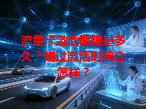 流量卡激活期限是多久？错过激活时间会怎样？