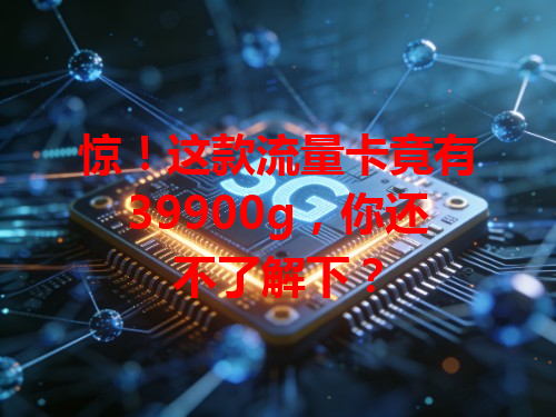惊！这款流量卡竟有39900g，你还不了解下？