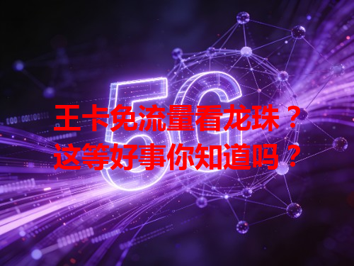 王卡免流量看龙珠？这等好事你知道吗？