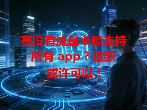 有没有流量卡能支持所有 app？这款或许可以！