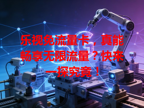 乐视免流量卡，真能畅享无限流量？快来一探究竟！