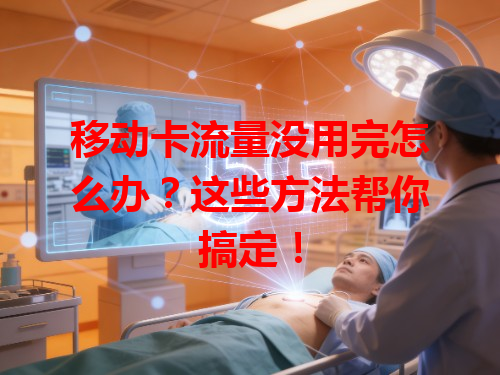 移动卡流量没用完怎么办？这些方法帮你搞定！