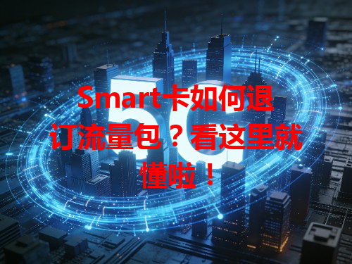 Smart卡如何退订流量包？看这里就懂啦！