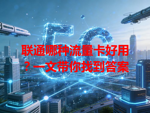 联通哪种流量卡好用？一文带你找到答案