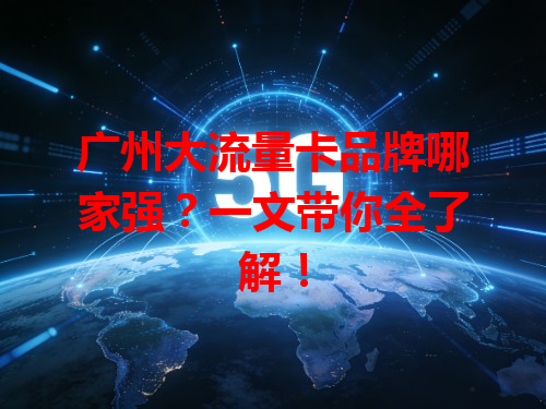 广州大流量卡品牌哪家强？一文带你全了解！