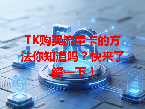 TK购买流量卡的方法你知道吗？快来了解一下！