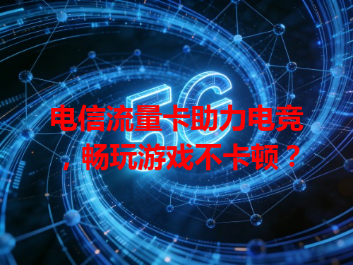 电信流量卡助力电竞，畅玩游戏不卡顿？