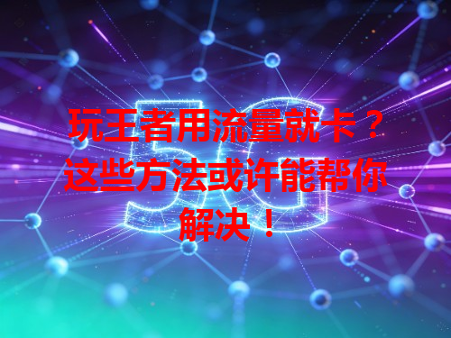 玩王者用流量就卡？这些方法或许能帮你解决！
