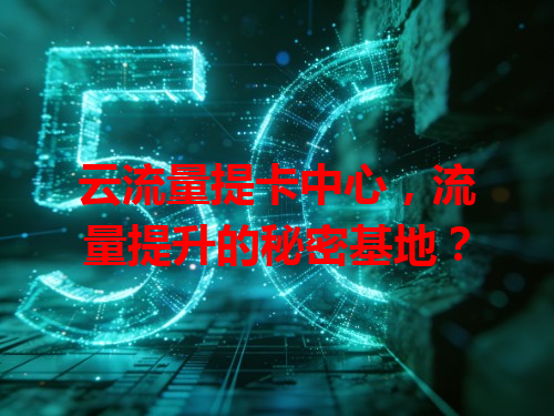 云流量提卡中心，流量提升的秘密基地？