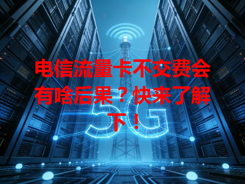 电信流量卡不交费会有啥后果？快来了解下！