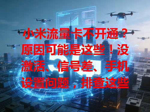 小米流量卡不开通？原因可能是这些！没激活、信号差、手机设置问题，排查这些原因就能顺利开通，别慌！