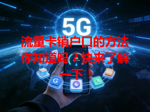 流量卡销户口的方法你知道吗？快来了解一下！