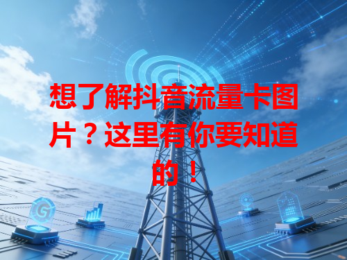 想了解抖音流量卡图片？这里有你要知道的！