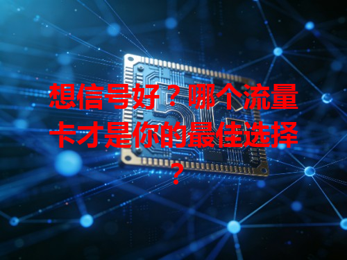 想信号好？哪个流量卡才是你的最佳选择？