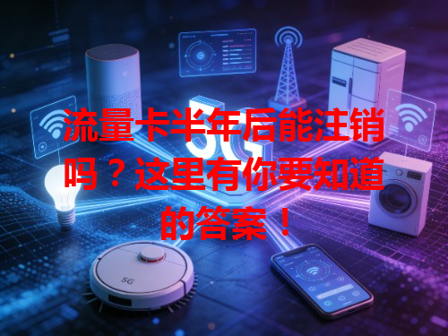 流量卡半年后能注销吗？这里有你要知道的答案！