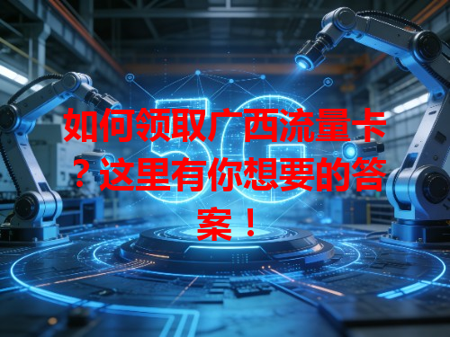 如何领取广西流量卡？这里有你想要的答案！