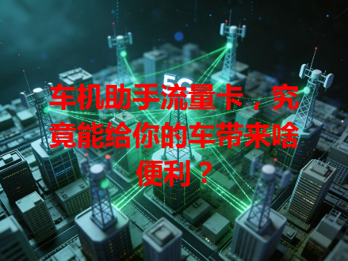 车机助手流量卡，究竟能给你的车带来啥便利？