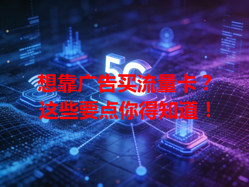 想靠广告买流量卡？这些要点你得知道！