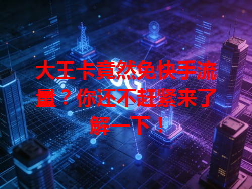 大王卡竟然免快手流量？你还不赶紧来了解一下！
