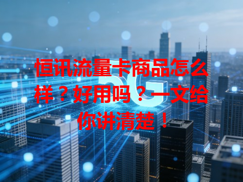 恒讯流量卡商品怎么样？好用吗？一文给你讲清楚！