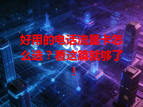 好用的电话流量卡怎么选？看这篇就够了！
