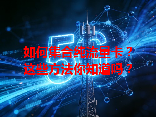 如何集合纯流量卡？这些方法你知道吗？