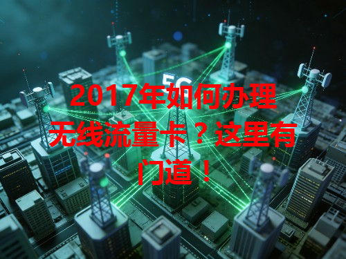 2017年如何办理无线流量卡？这里有门道！