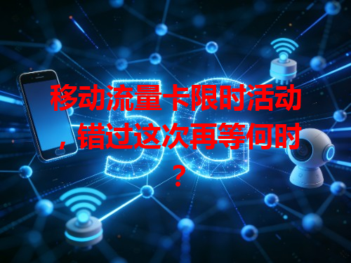 移动流量卡限时活动，错过这次再等何时？