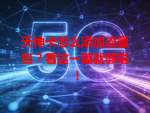 天神卡怎么添加流量包？看这一篇就够啦！